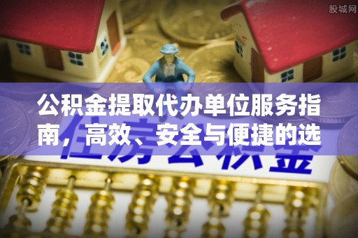 金峰公积金提取代办单位服务指南，高效、安全与便捷的选择