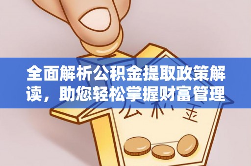 金峰全面解析公积金提取政策解读，助您轻松掌握财富管理新方向