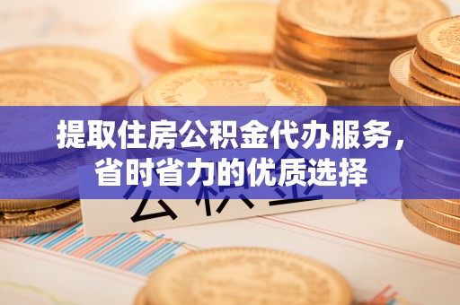 金峰提取住房公积金代办服务，省时省力的优质选择
