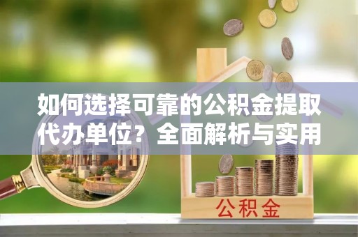 金峰如何选择可靠的公积金提取代办单位？全面解析与实用指南