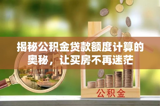 金峰揭秘公积金贷款额度计算的奥秘，让买房不再迷茫