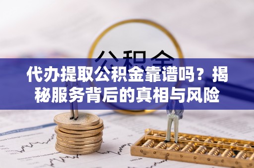 金峰代办提取公积金靠谱吗？揭秘服务背后的真相与风险