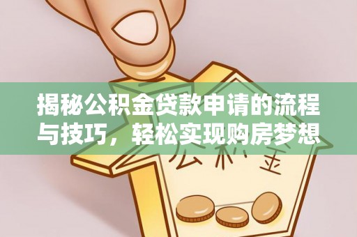 金峰揭秘公积金贷款申请的流程与技巧，轻松实现购房梦想
