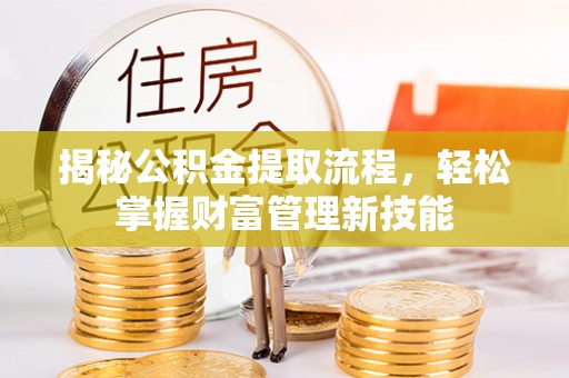 金峰揭秘公积金提取流程，轻松掌握财富管理新技能