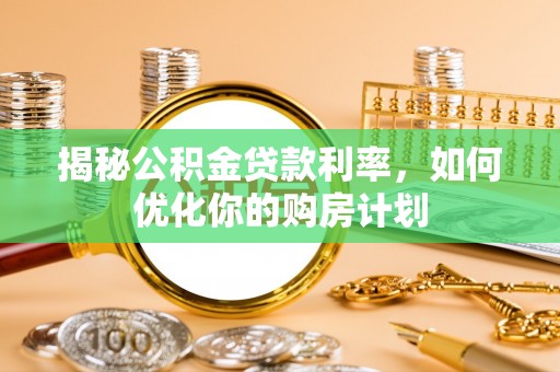 金峰揭秘公积金贷款利率，如何优化你的购房计划