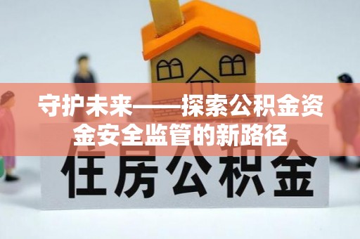 金峰守护未来——探索公积金资金安全监管的新路径