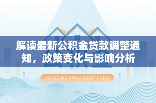 金峰解读最新公积金贷款调整通知，政策变化与影响分析