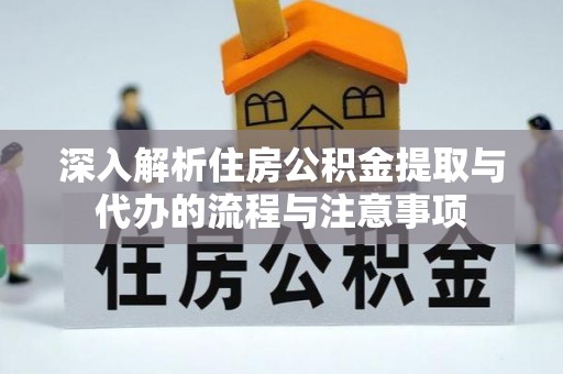 金峰深入解析住房公积金提取与代办的流程与注意事项