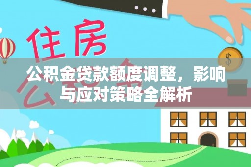 金峰公积金贷款额度调整，影响与应对策略全解析