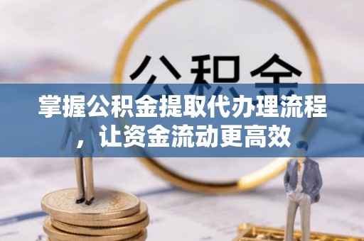 金峰掌握公积金提取代办理流程，让资金流动更高效
