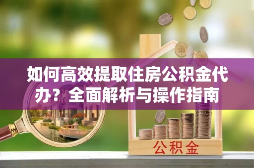 金峰如何高效提取住房公积金代办？全面解析与操作指南