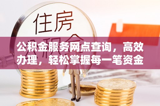 金峰公积金服务网点查询，高效办理，轻松掌握每一笔资金动态