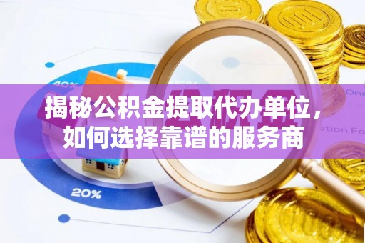 金峰揭秘公积金提取代办单位，如何选择靠谱的服务商
