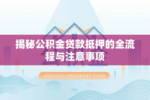 金峰揭秘公积金贷款抵押的全流程与注意事项