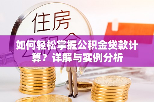 金峰如何轻松掌握公积金贷款计算？详解与实例分析