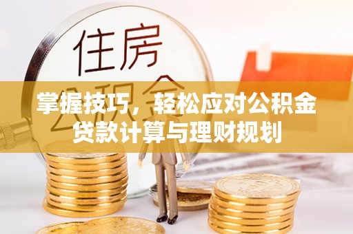 金峰掌握技巧，轻松应对公积金贷款计算与理财规划