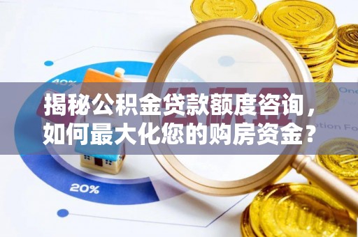 金峰揭秘公积金贷款额度咨询，如何最大化您的购房资金？