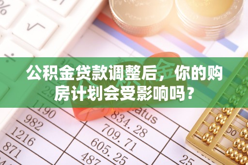 金峰公积金贷款调整后，你的购房计划会受影响吗？
