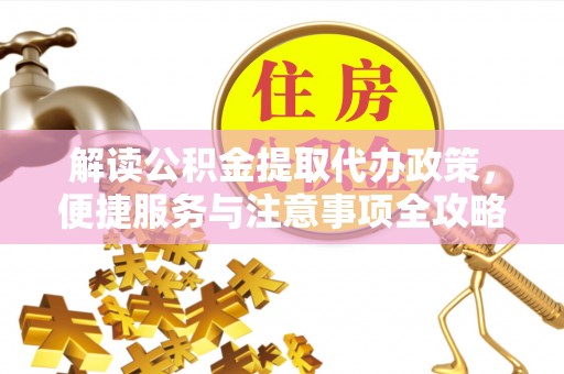金峰解读公积金提取代办政策，便捷服务与注意事项全攻略