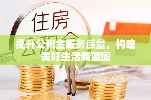 金峰提升公积金服务质量，构建美好生活新蓝图