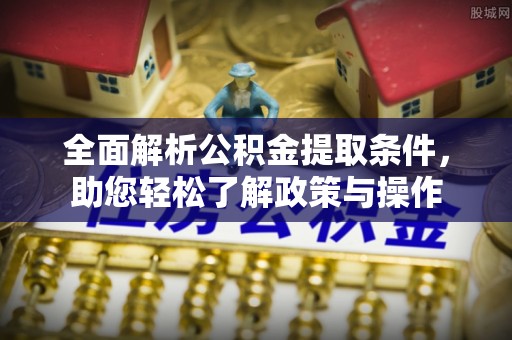 金峰全面解析公积金提取条件，助您轻松了解政策与操作