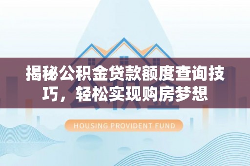 金峰揭秘公积金贷款额度查询技巧，轻松实现购房梦想