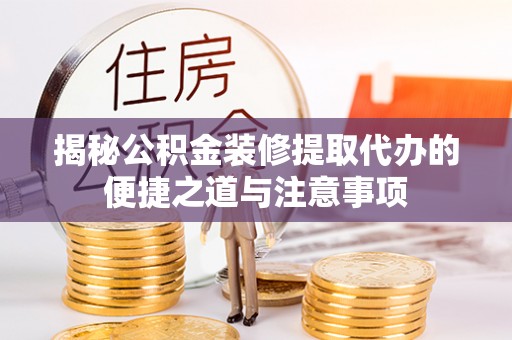 金峰揭秘公积金装修提取代办的便捷之道与注意事项