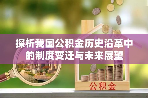 金峰探析我国公积金历史沿革中的制度变迁与未来展望