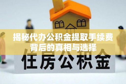 金峰揭秘代办公积金提取手续费背后的真相与选择