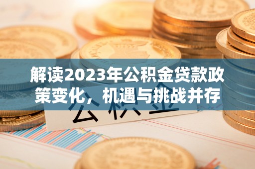 金峰解读2023年公积金贷款政策变化，机遇与挑战并存