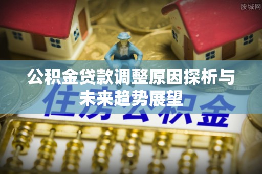 金峰公积金贷款调整原因探析与未来趋势展望