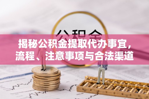 金峰揭秘公积金提取代办事宜，流程、注意事项与合法渠道