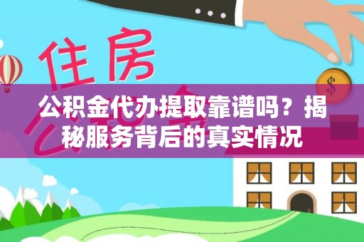金峰公积金代办提取靠谱吗？揭秘服务背后的真实情况