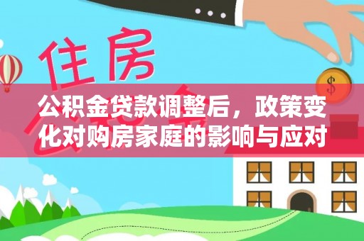 金峰公积金贷款调整后，政策变化对购房家庭的影响与应对策略