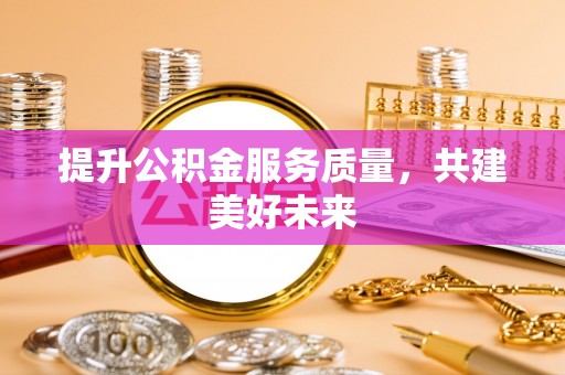金峰提升公积金服务质量，共建美好未来