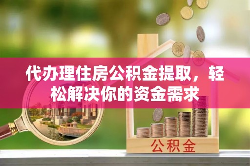 金峰代办理住房公积金提取，轻松解决你的资金需求