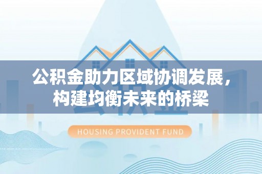 金峰公积金助力区域协调发展，构建均衡未来的桥梁