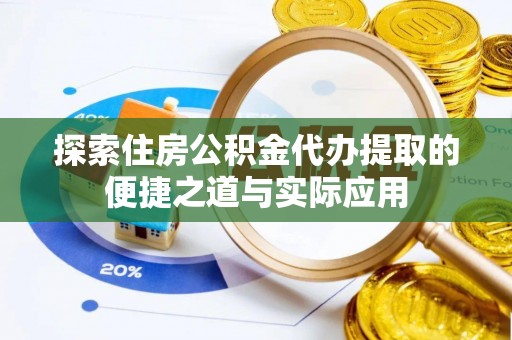 金峰探索住房公积金代办提取的便捷之道与实际应用