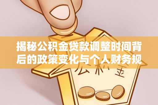 金峰揭秘公积金贷款调整时间背后的政策变化与个人财务规划