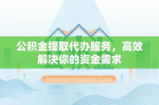 金峰公积金提取代办服务，高效解决你的资金需求