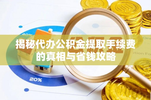 金峰揭秘代办公积金提取手续费的真相与省钱攻略