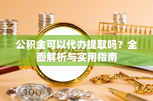 金峰公积金可以代办提取吗？全面解析与实用指南