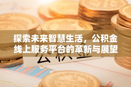 金峰探索未来智慧生活，公积金线上服务平台的革新与展望