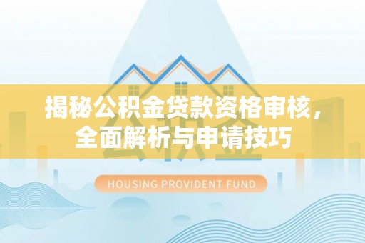 金峰揭秘公积金贷款资格审核，全面解析与申请技巧