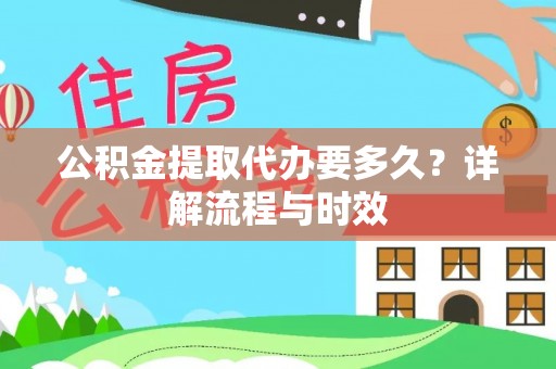 金峰公积金提取代办要多久？详解流程与时效