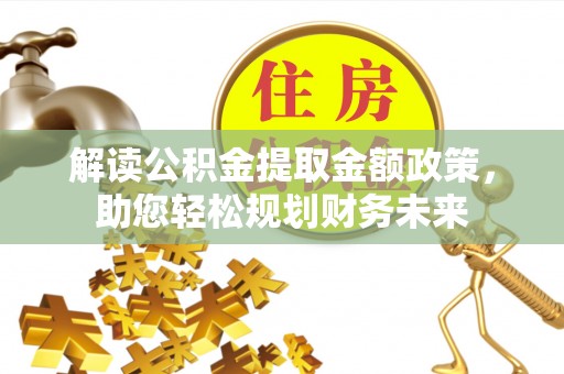 金峰解读公积金提取金额政策，助您轻松规划财务未来