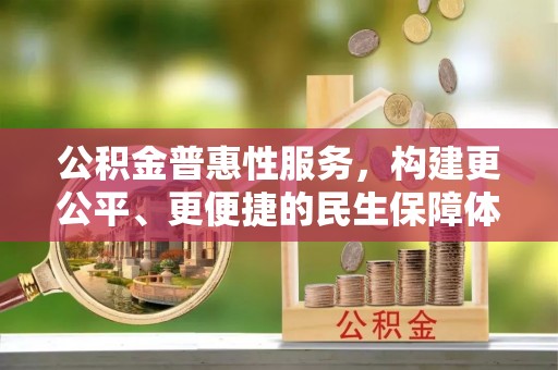 金峰公积金普惠性服务，构建更公平、更便捷的民生保障体系