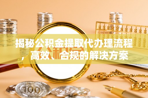 金峰揭秘公积金提取代办理流程，高效、合规的解决方案
