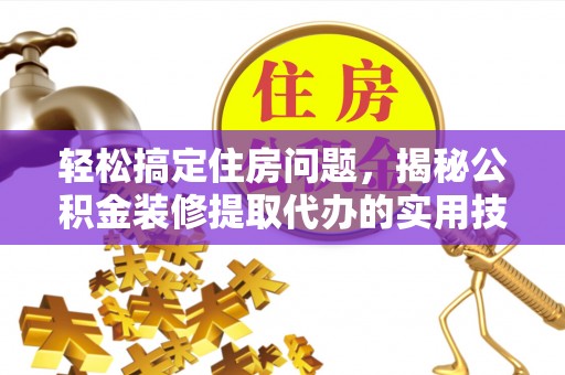 金峰轻松搞定住房问题，揭秘公积金装修提取代办的实用技巧