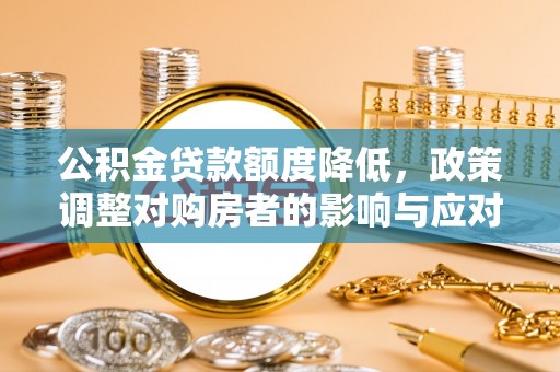 金峰公积金贷款额度降低，政策调整对购房者的影响与应对策略